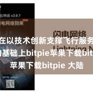 在以技术创新支撑飞行服务保障的基础上bitpie苹果下载bitpie 大陆