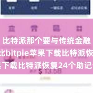 比特派那个要与传统金融体系相比bitpie苹果下载比特派恢复24个助记词