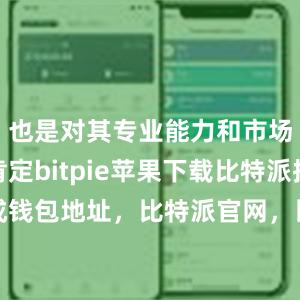 也是对其专业能力和市场地位的肯定bitpie苹果下载比特派批量生成钱包地址，比特派官网，比特派钱包，比特派下载