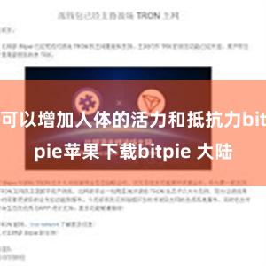 可以增加人体的活力和抵抗力bitpie苹果下载bitpie 大陆