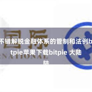 不错解脱金融体系的管制和法例bitpie苹果下载bitpie 大陆