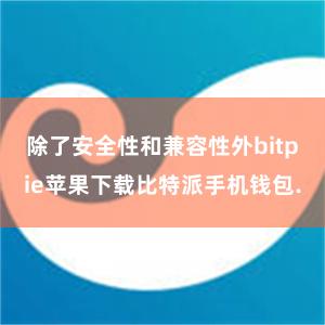 除了安全性和兼容性外bitpie苹果下载比特派手机钱包.