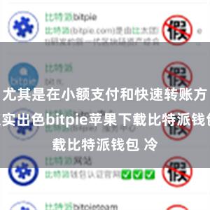 尤其是在小额支付和快速转账方面证实出色bitpie苹果下载比特派钱包 冷