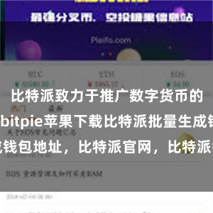 比特派致力于推广数字货币的实际应用bitpie苹果下载比特派批量生成钱包地址，比特派官网，比特派钱包，比特派下载