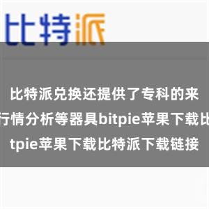 比特派兑换还提供了专科的来回图表、行情分析等器具bitpie苹果下载比特派下载链接