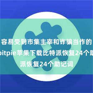 容易受到市集主宰和诈骗当作的影响bitpie苹果下载比特派恢复24个助记词