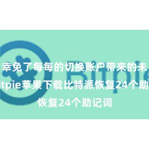 幸免了每每的切换账户带来的未便bitpie苹果下载比特派恢复24个助记词