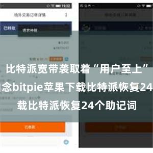 比特派宽带袭取着“用户至上”的办根由念bitpie苹果下载比特派恢复24个助记词